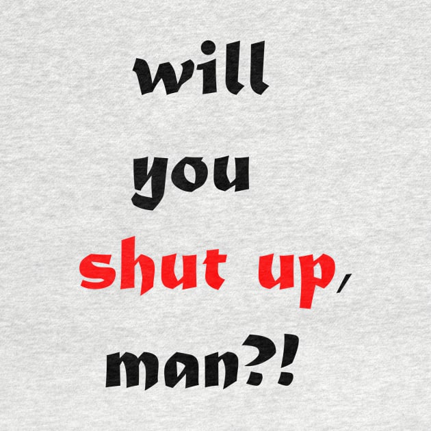 will you shut up man by MIXOshop